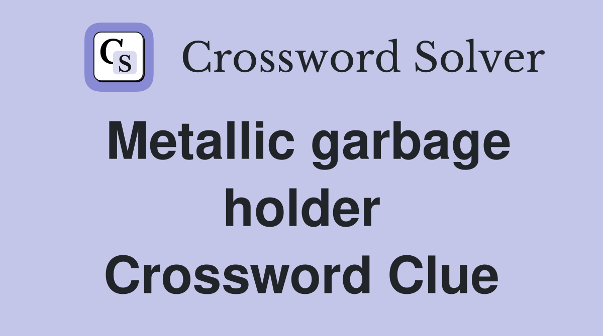 Metallic garbage holder Crossword Clue