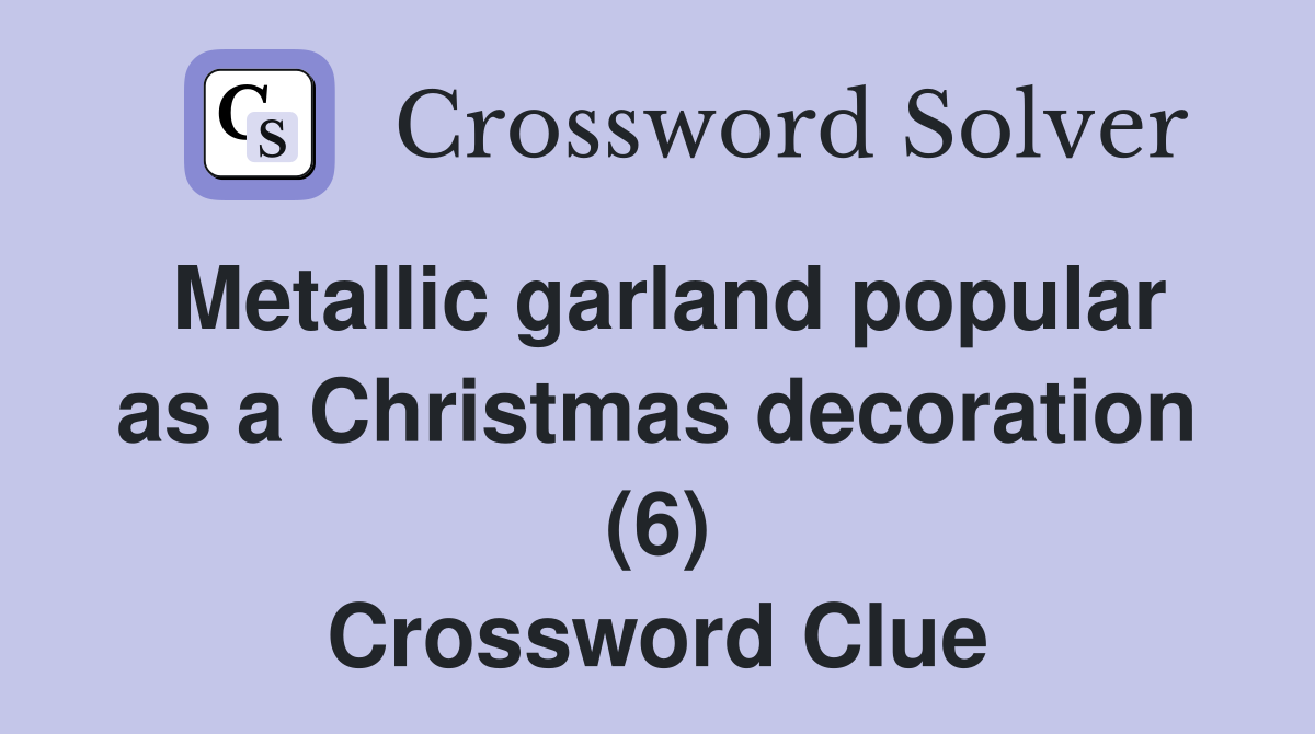 Metallic garland popular as a Christmas decoration (6) Crossword Clue