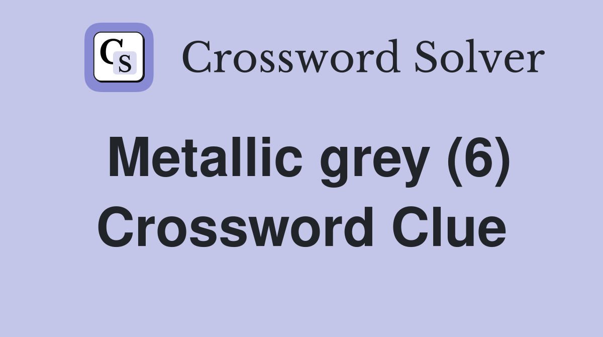 Metallic grey (6) Crossword Clue