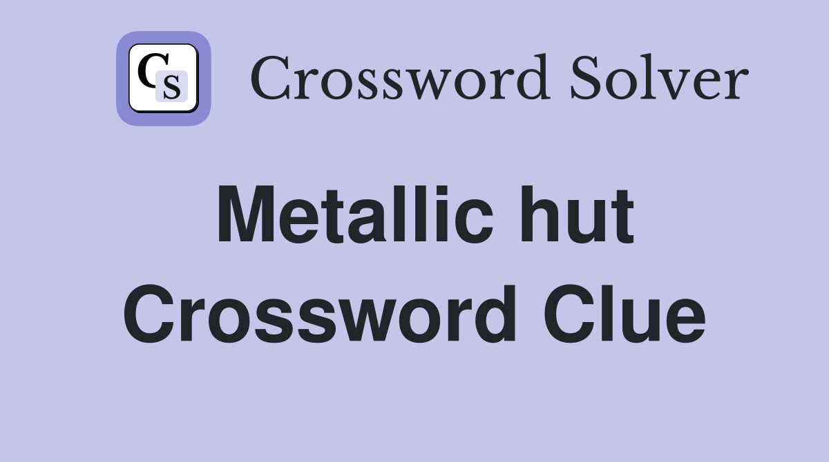 Metallic hut Crossword Clue