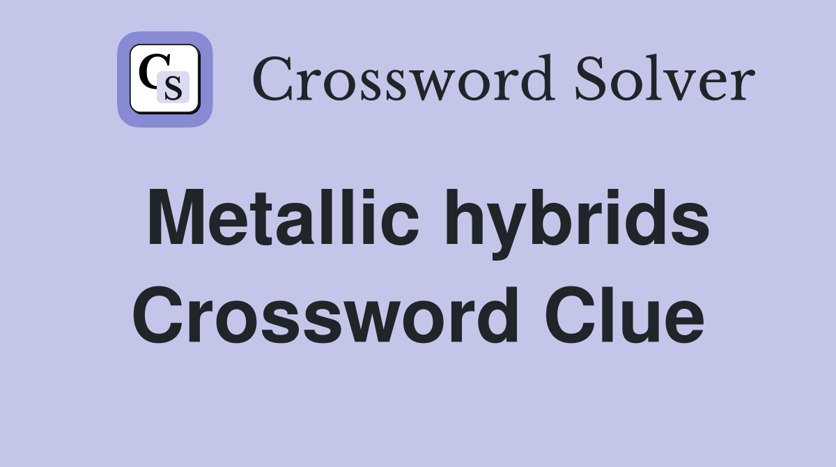 Metallic hybrids Crossword Clue