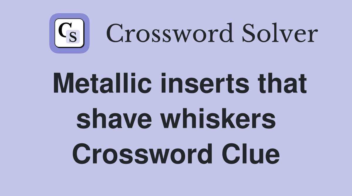 Metallic inserts that shave whiskers Crossword Clue
