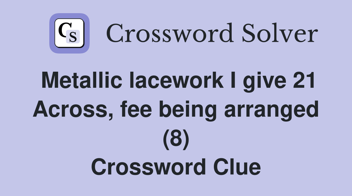 Metallic lacework I give 21 Across, fee being arranged (8) Crossword Clue