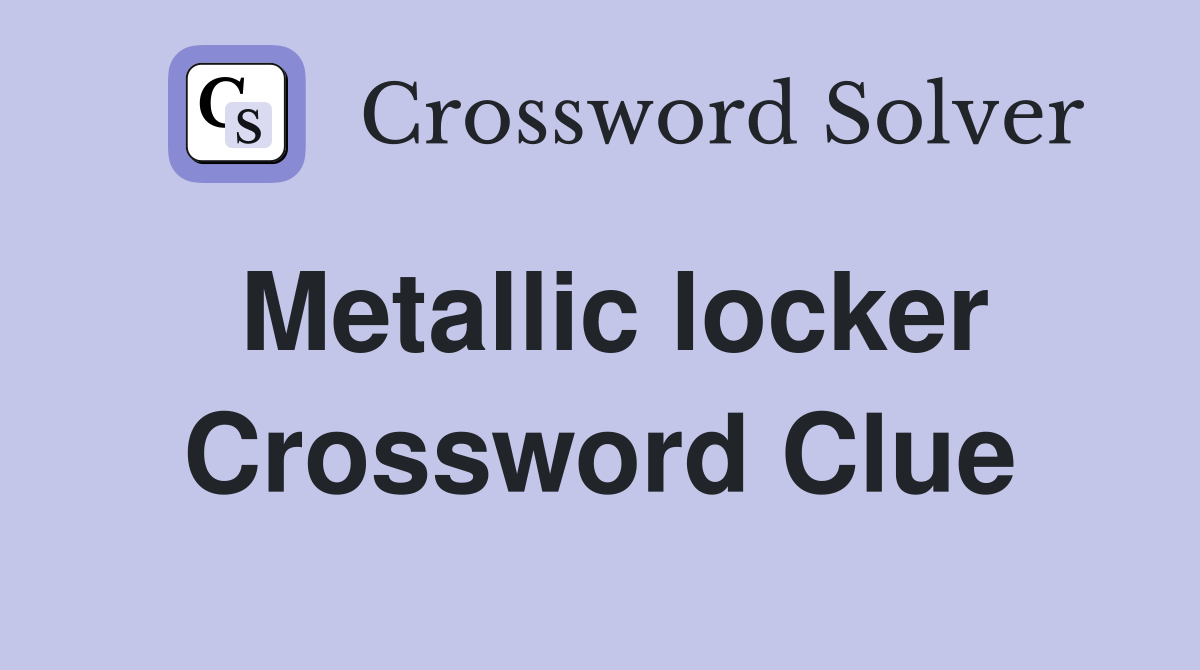 Metallic locker Crossword Clue