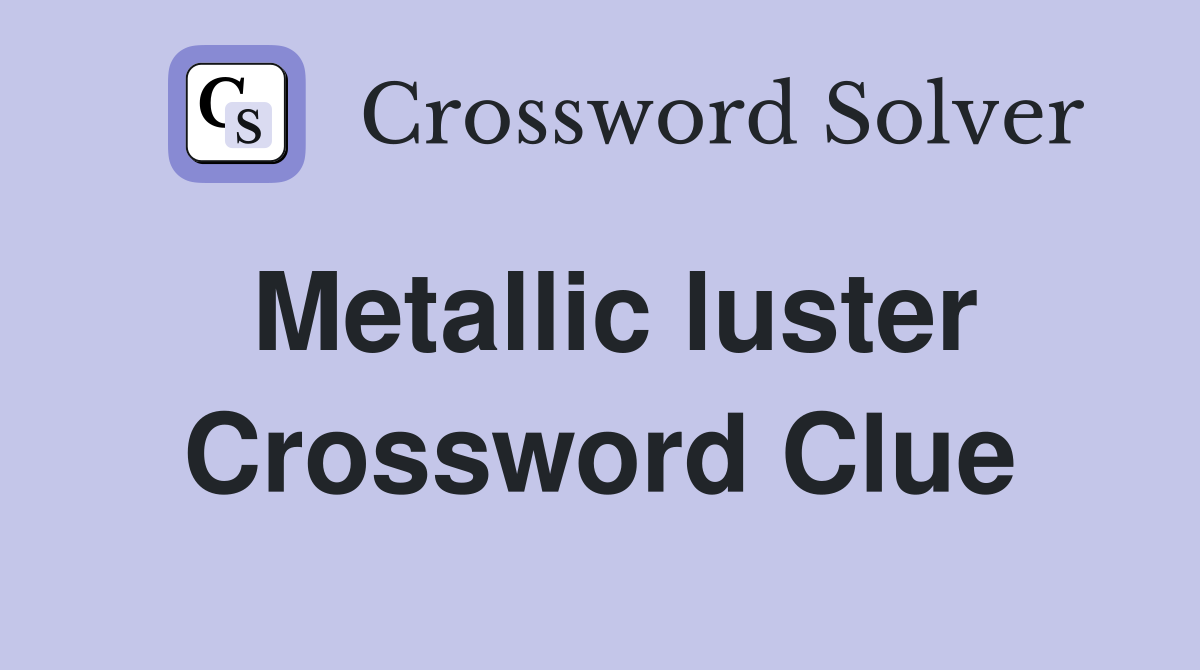 Metallic luster Crossword Clue