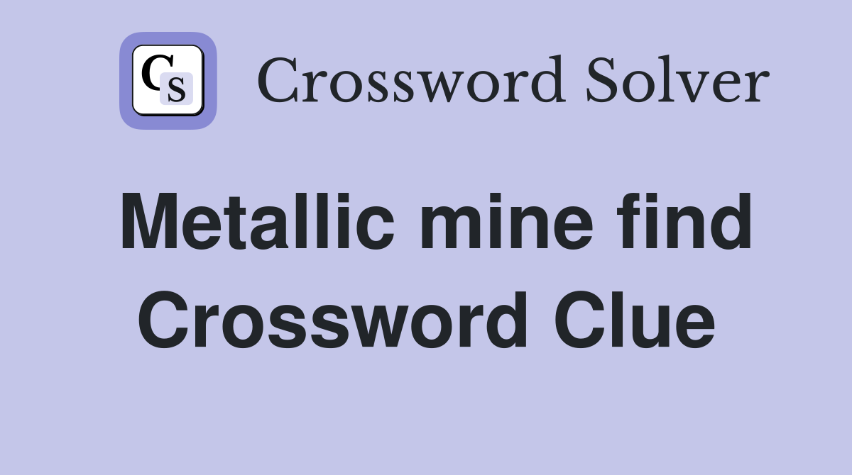Metallic mine find Crossword Clue
