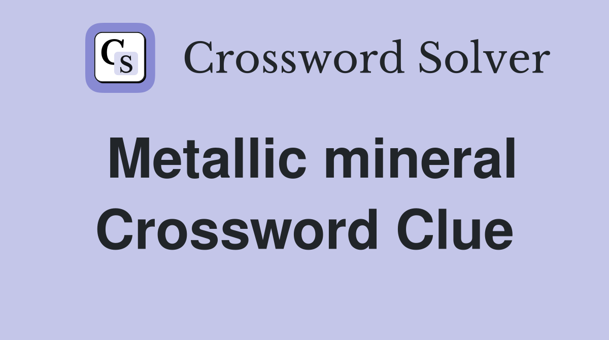 Metallic mineral Crossword Clue