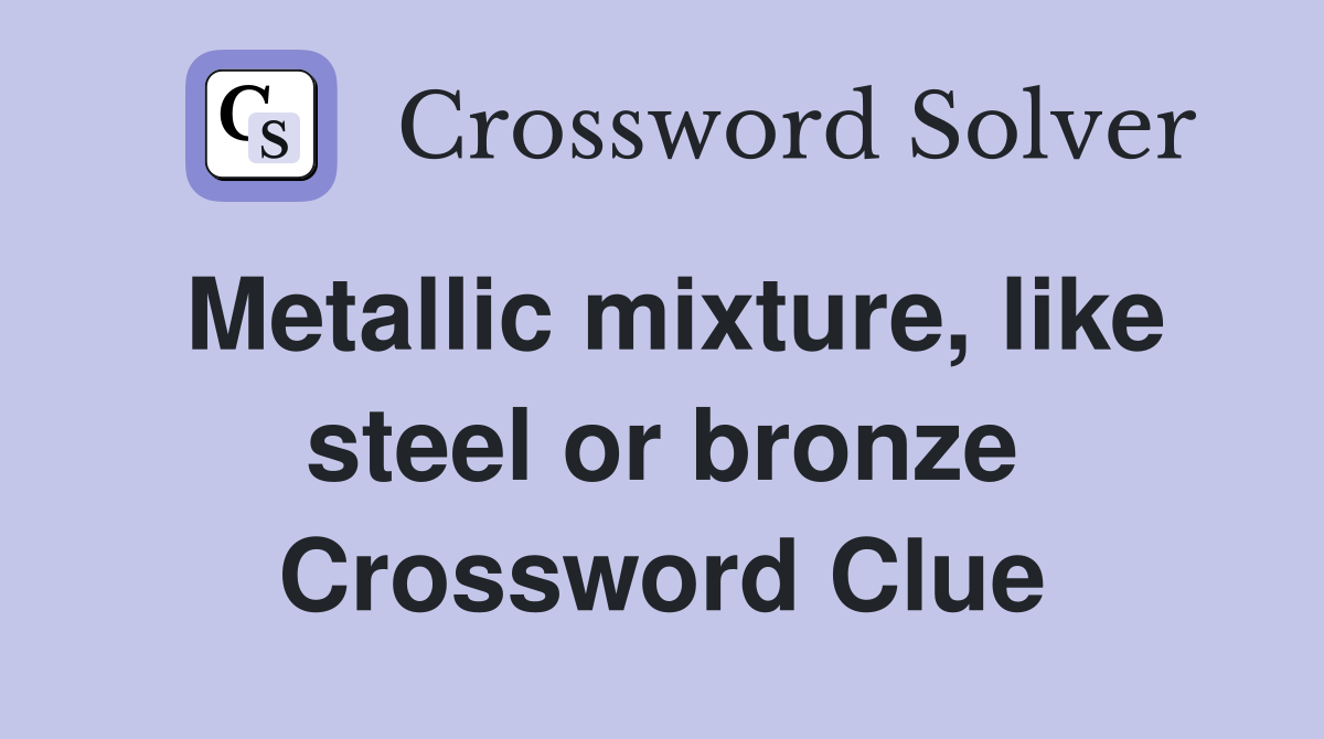 Metallic mixture, like steel or bronze Crossword Clue