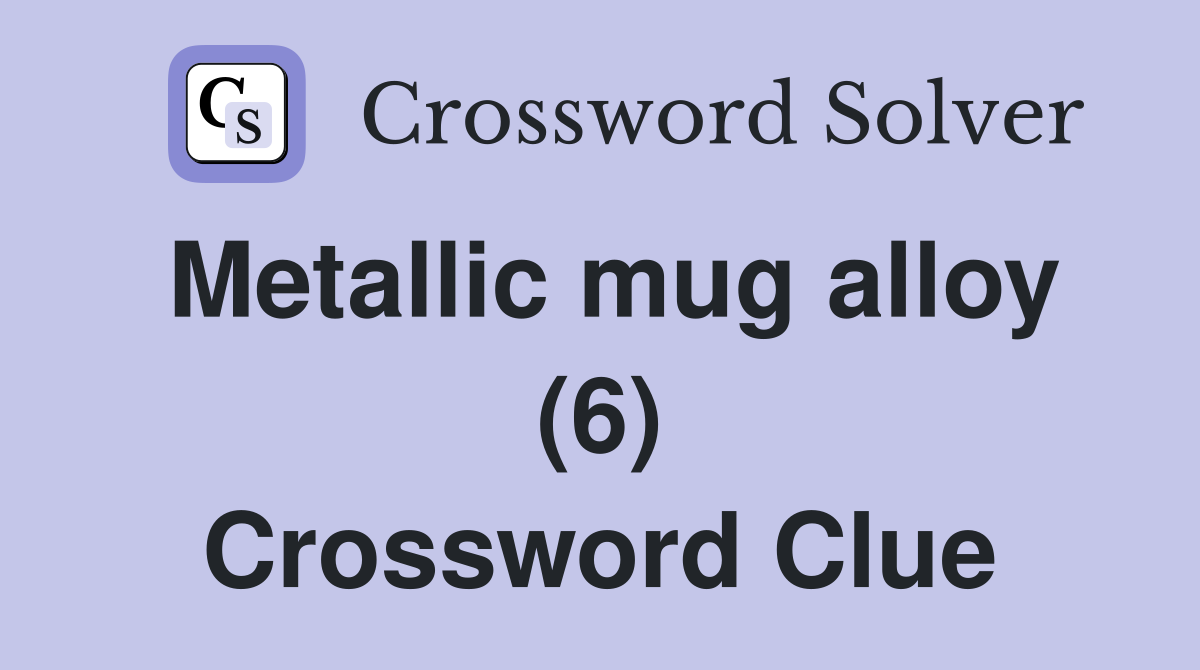 Metallic mug alloy (6) Crossword Clue