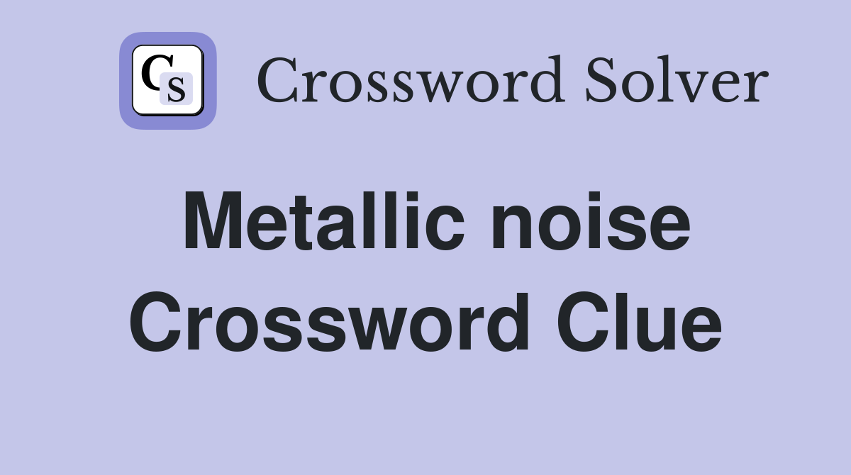 Metallic noise Crossword Clue