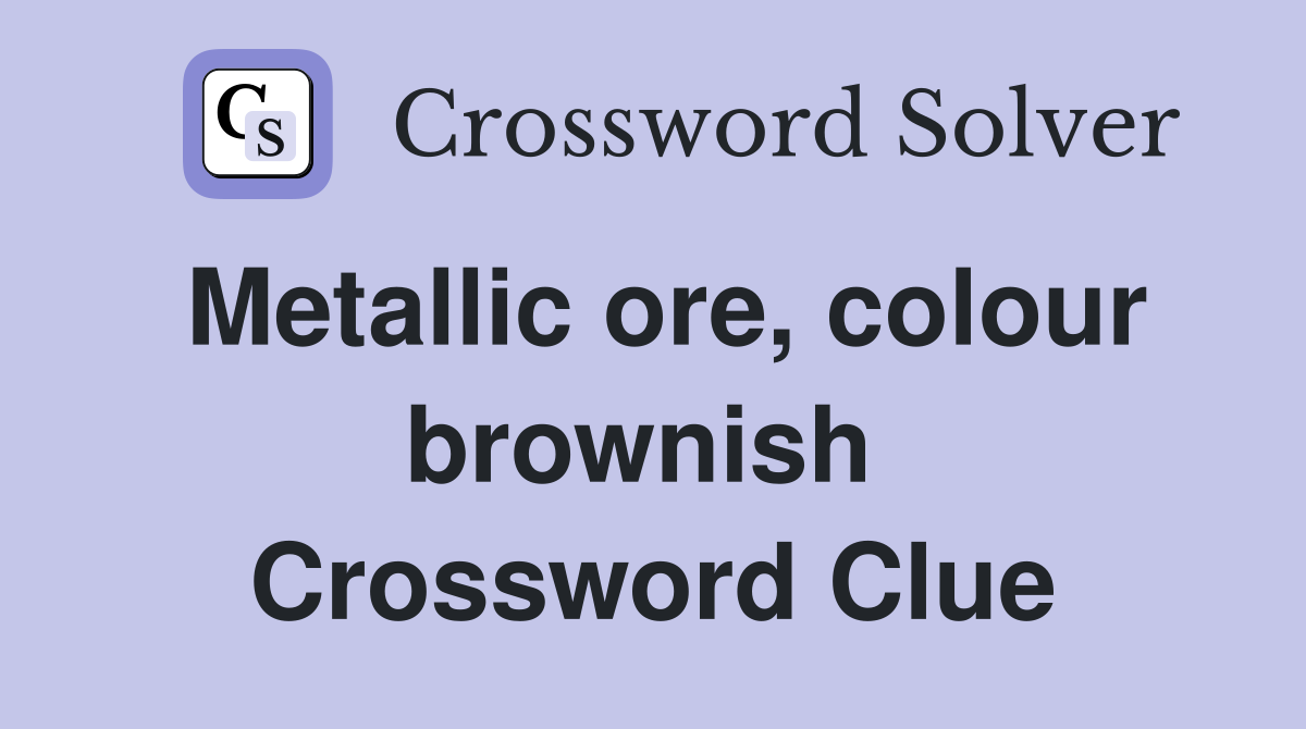 Metallic ore, colour brownish  Crossword Clue