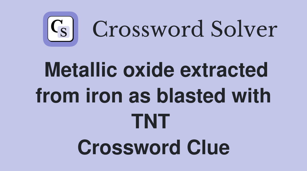Metallic oxide extracted from iron as blasted with TNT  Crossword Clue