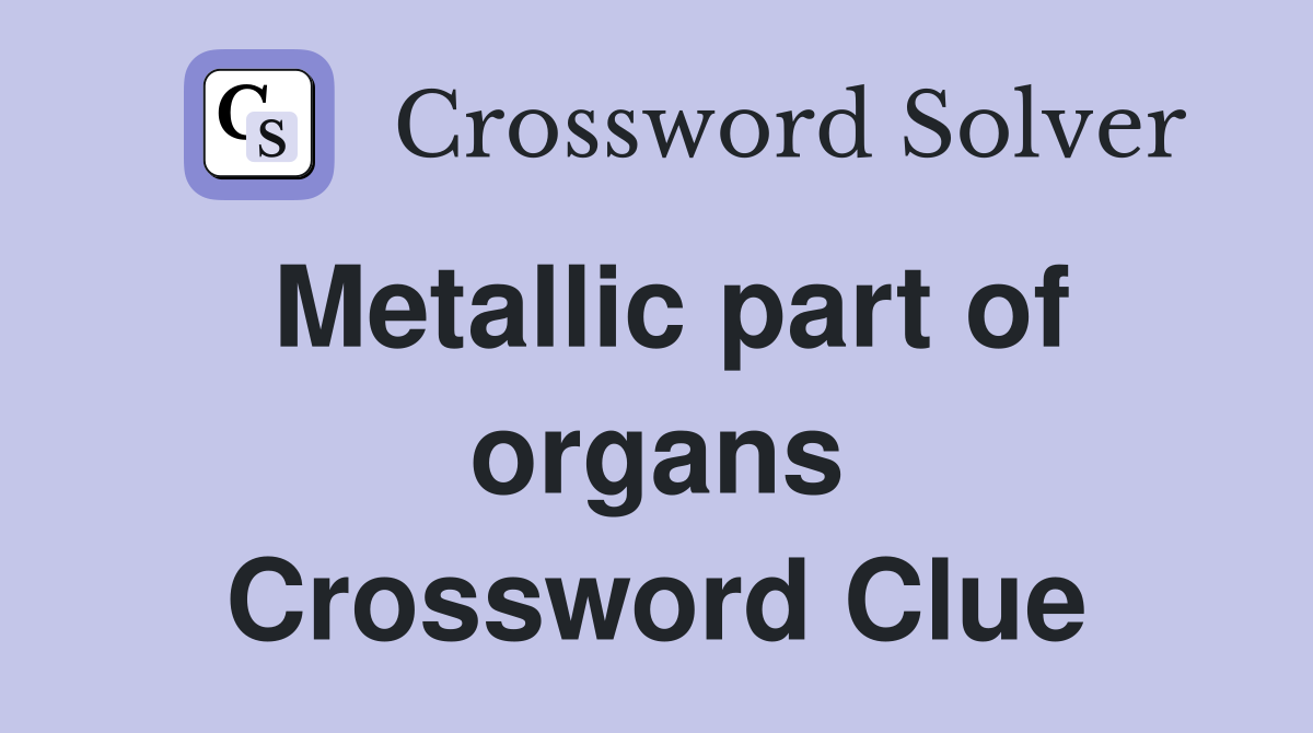 Metallic part of organs Crossword Clue Answers Crossword Solver