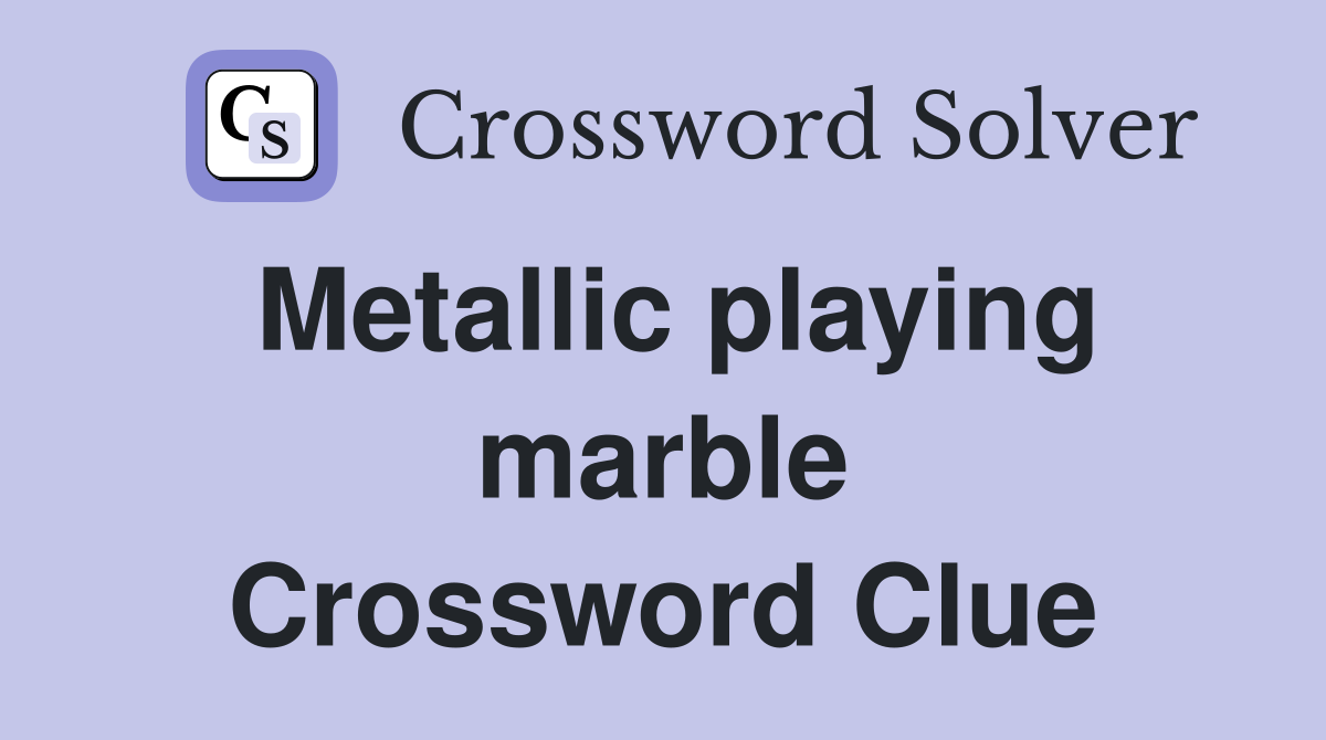 Metallic playing marble Crossword Clue