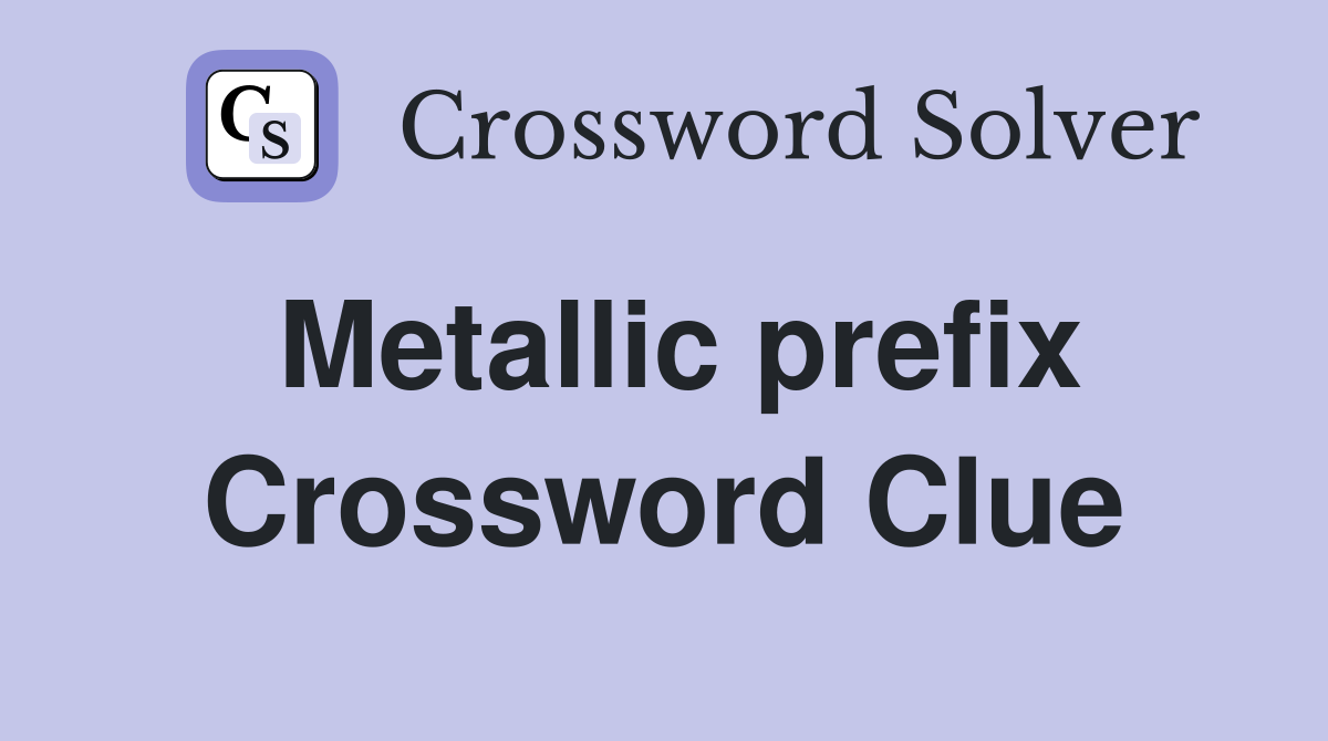 Metallic prefix Crossword Clue