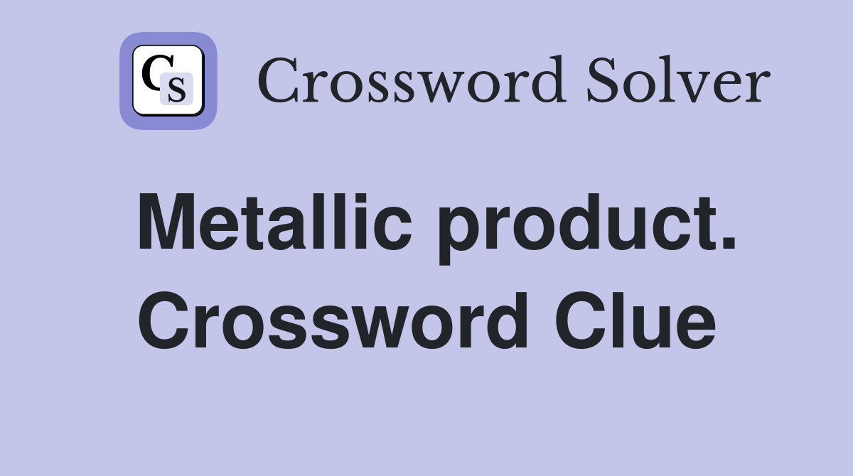 Metallic product. Crossword Clue