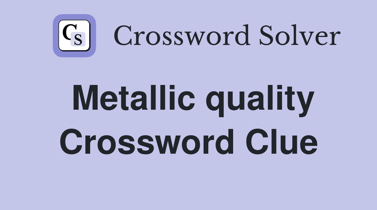 Metallic quality Crossword Clue