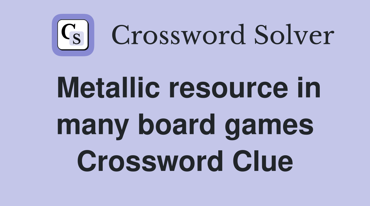 Metallic resource in many board games Crossword Clue