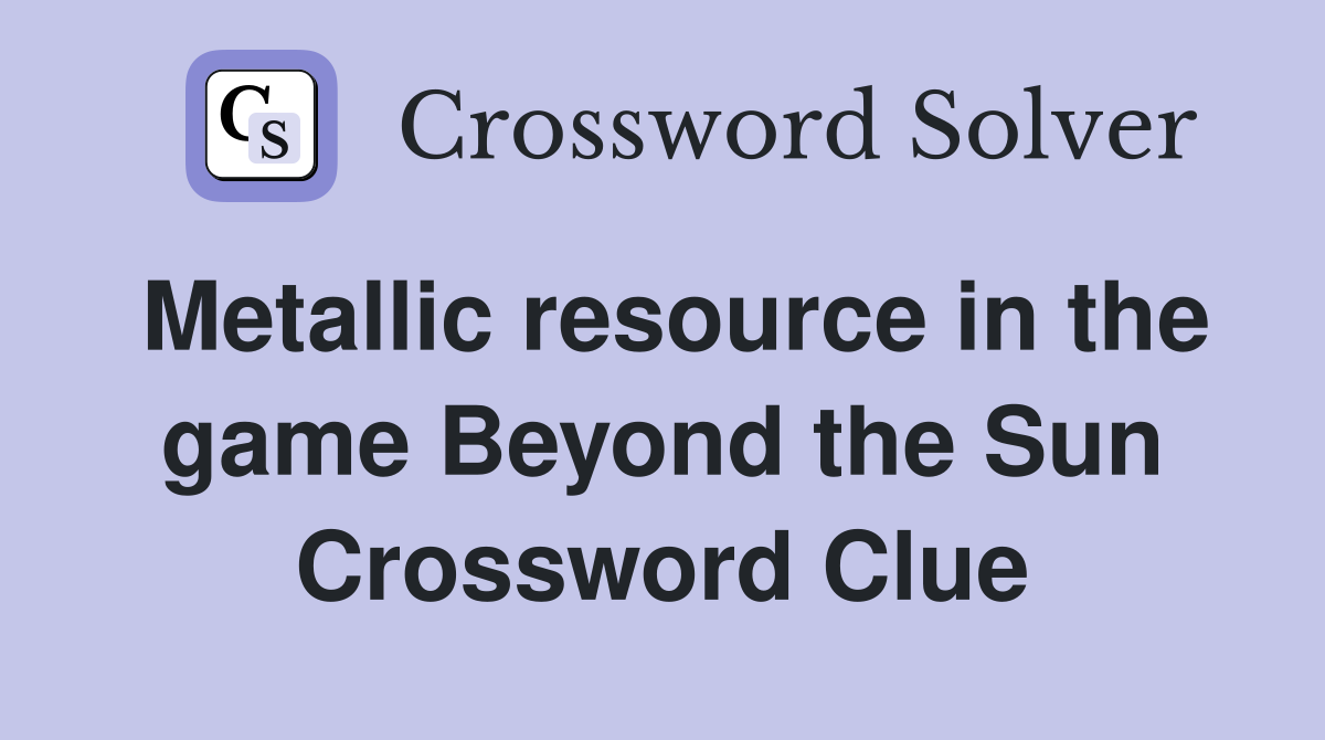 Metallic resource in the game Beyond the Sun Crossword Clue