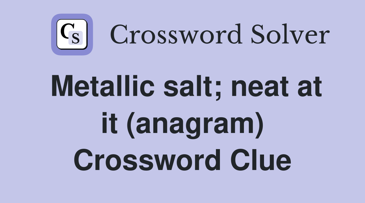 Metallic salt; neat at it (anagram) Crossword Clue