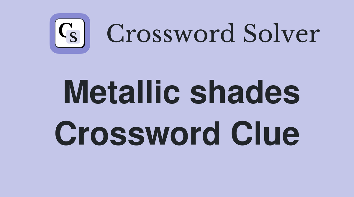 Metallic shades Crossword Clue
