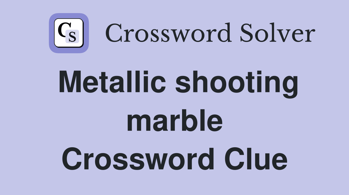 Metallic shooting marble Crossword Clue