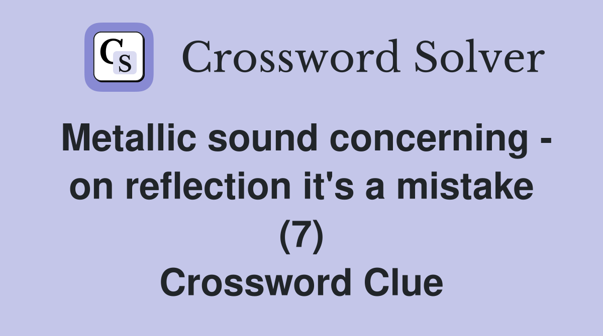 Metallic sound concerning - on reflection it's a mistake (7) Crossword Clue