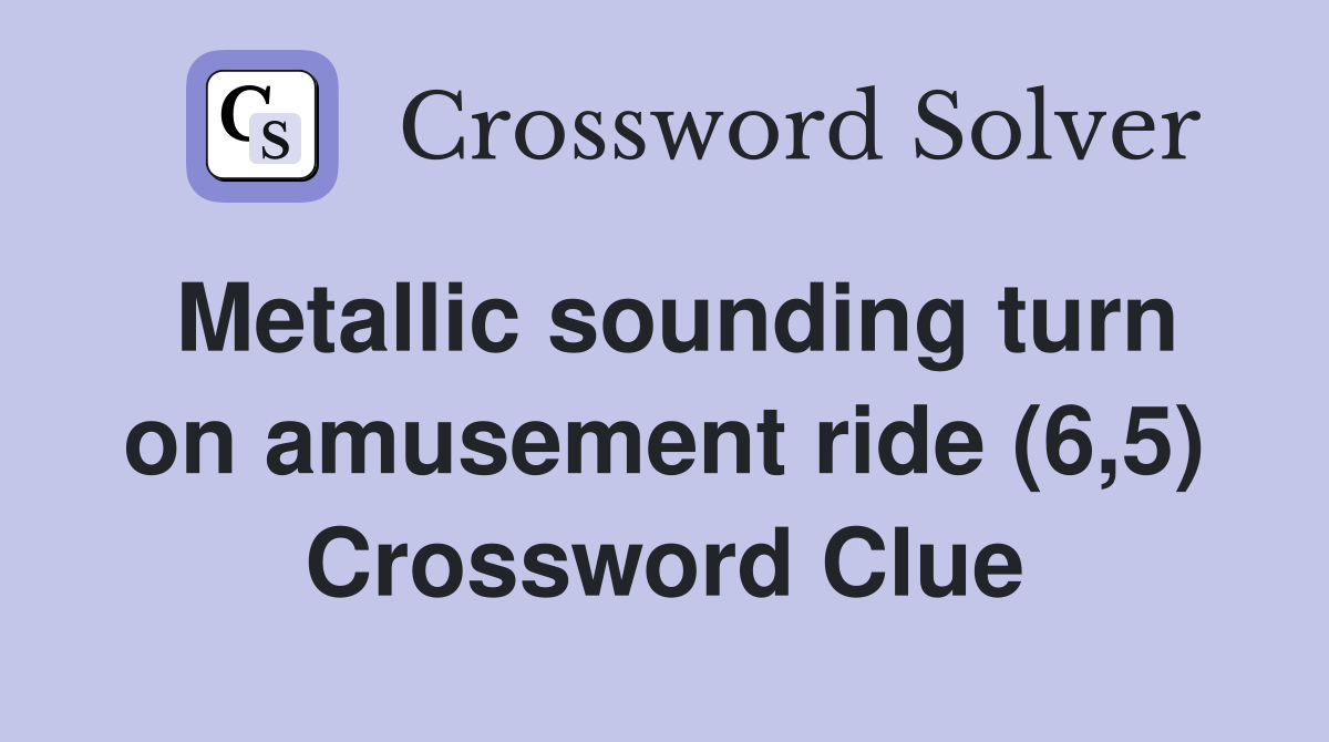 Metallic sounding turn on amusement ride (6,5) Crossword Clue