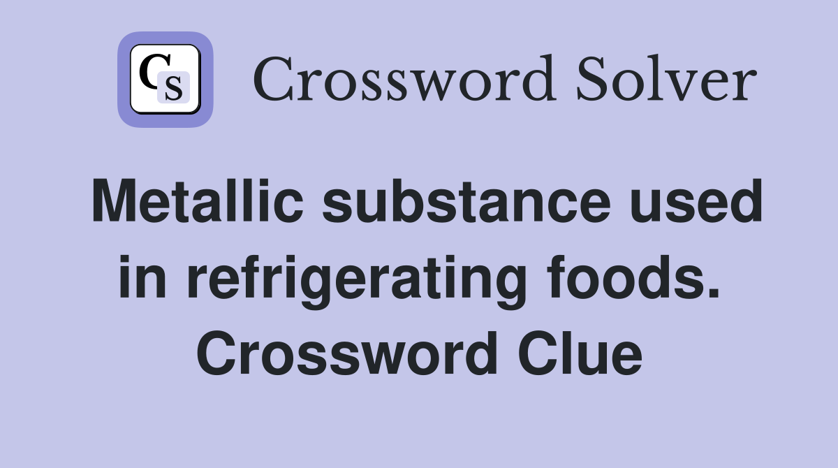 Metallic substance used in refrigerating foods. Crossword Clue