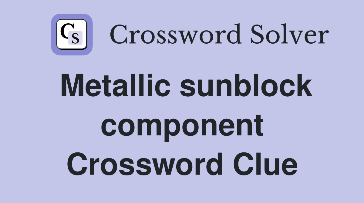 Metallic sunblock component Crossword Clue