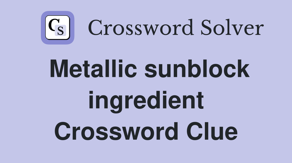 Metallic sunblock ingredient Crossword Clue