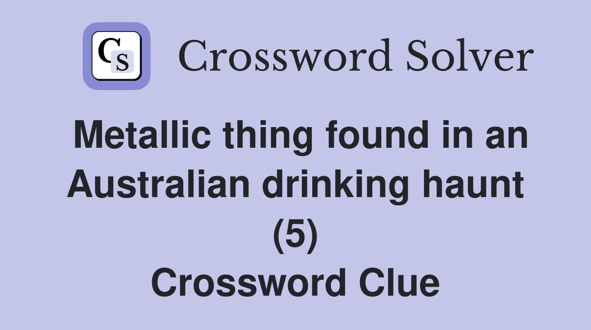 Metallic thing found in an Australian drinking haunt (5) Crossword Clue