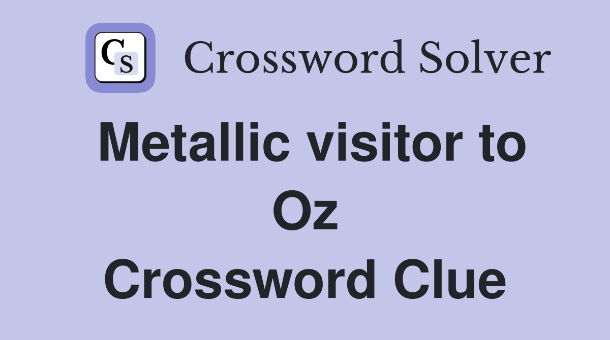 Metallic visitor to Oz Crossword Clue