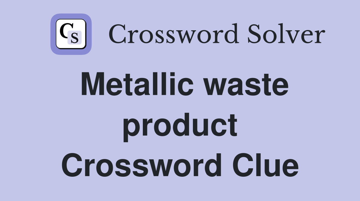 Metallic waste product Crossword Clue