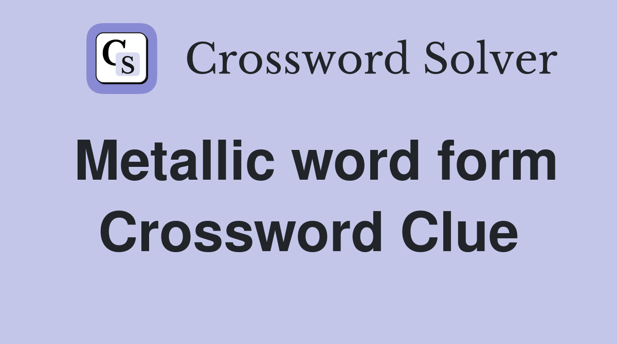 Metallic word form Crossword Clue