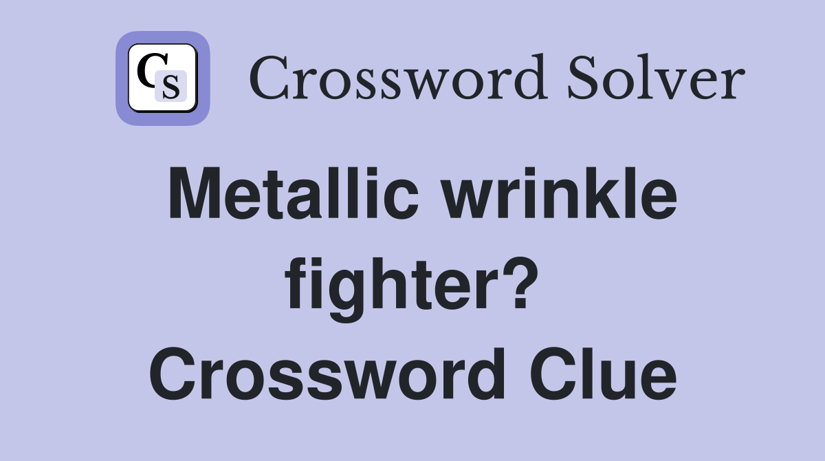 Metallic wrinkle fighter? Crossword Clue