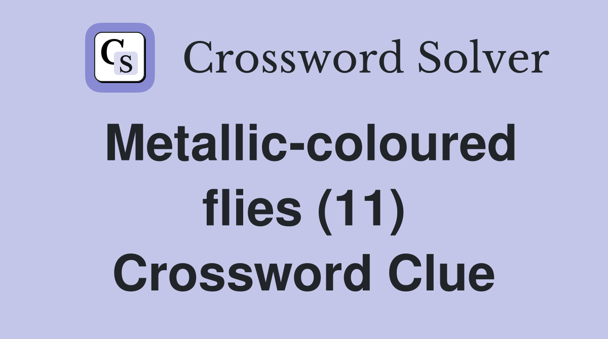 Metallic-coloured flies (11) Crossword Clue