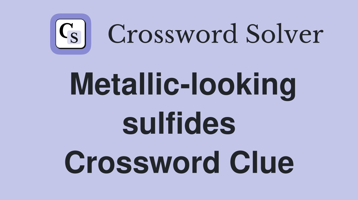 Metallic-looking sulfides Crossword Clue