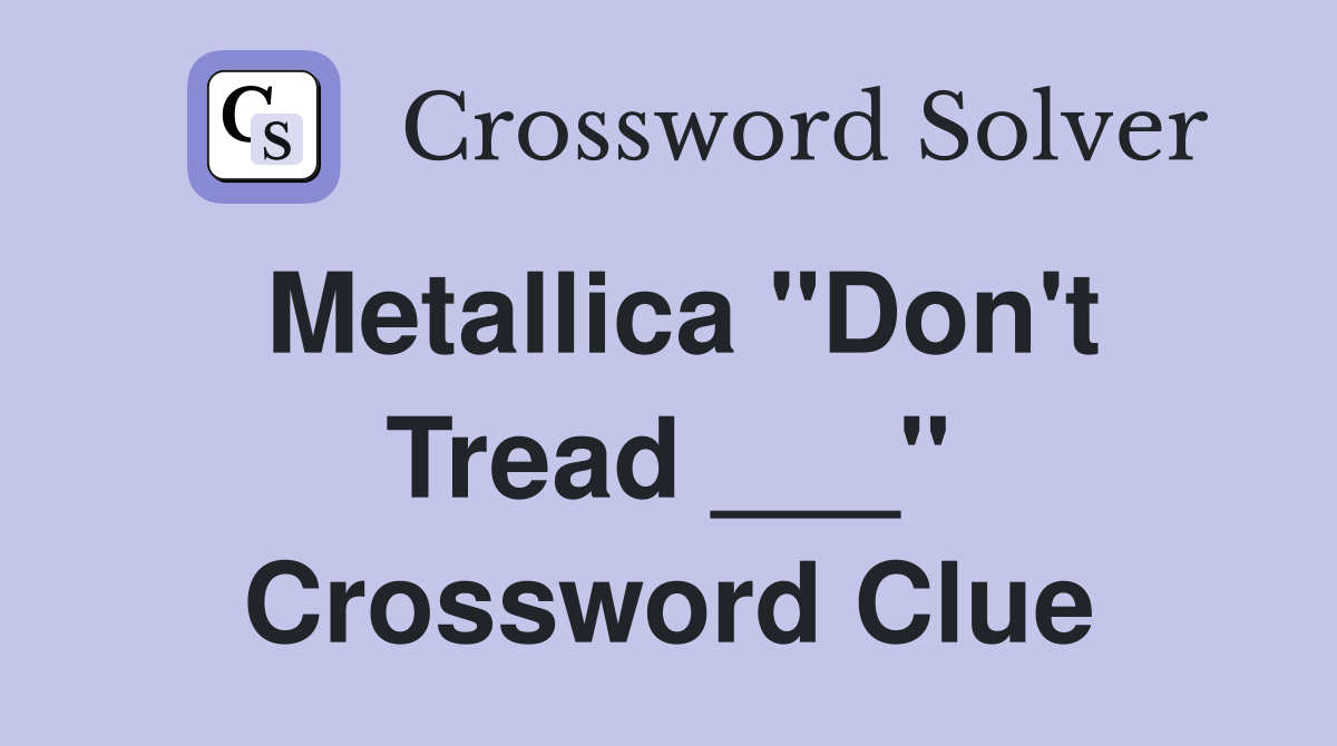 Metallica "Don't Tread ___" Crossword Clue