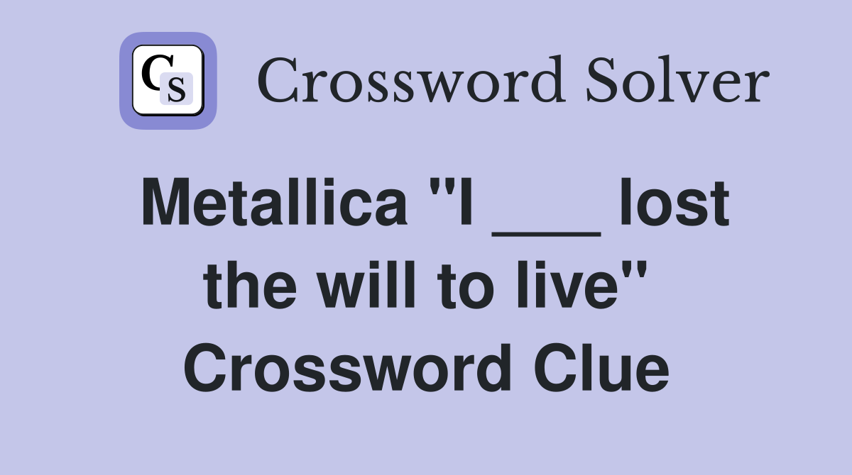 Metallica "I ___ lost the will to live" Crossword Clue
