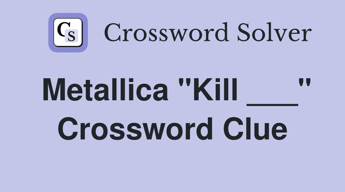 Metallica "Kill ___" Crossword Clue