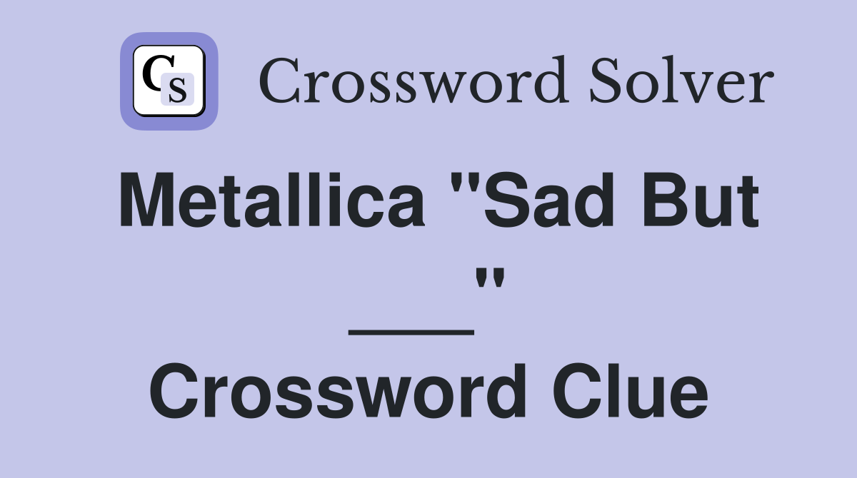 Metallica "Sad But ___" Crossword Clue