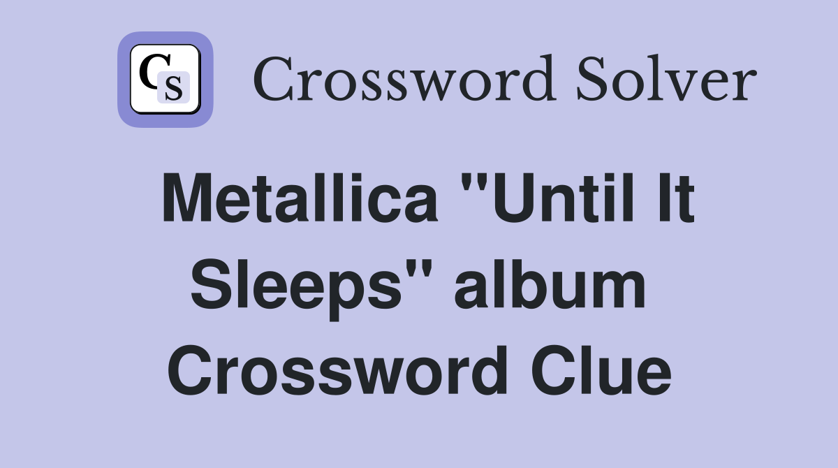 Metallica "Until It Sleeps" album Crossword Clue