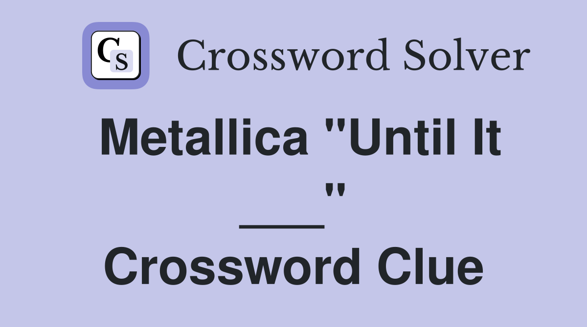 Metallica "Until It ___" Crossword Clue