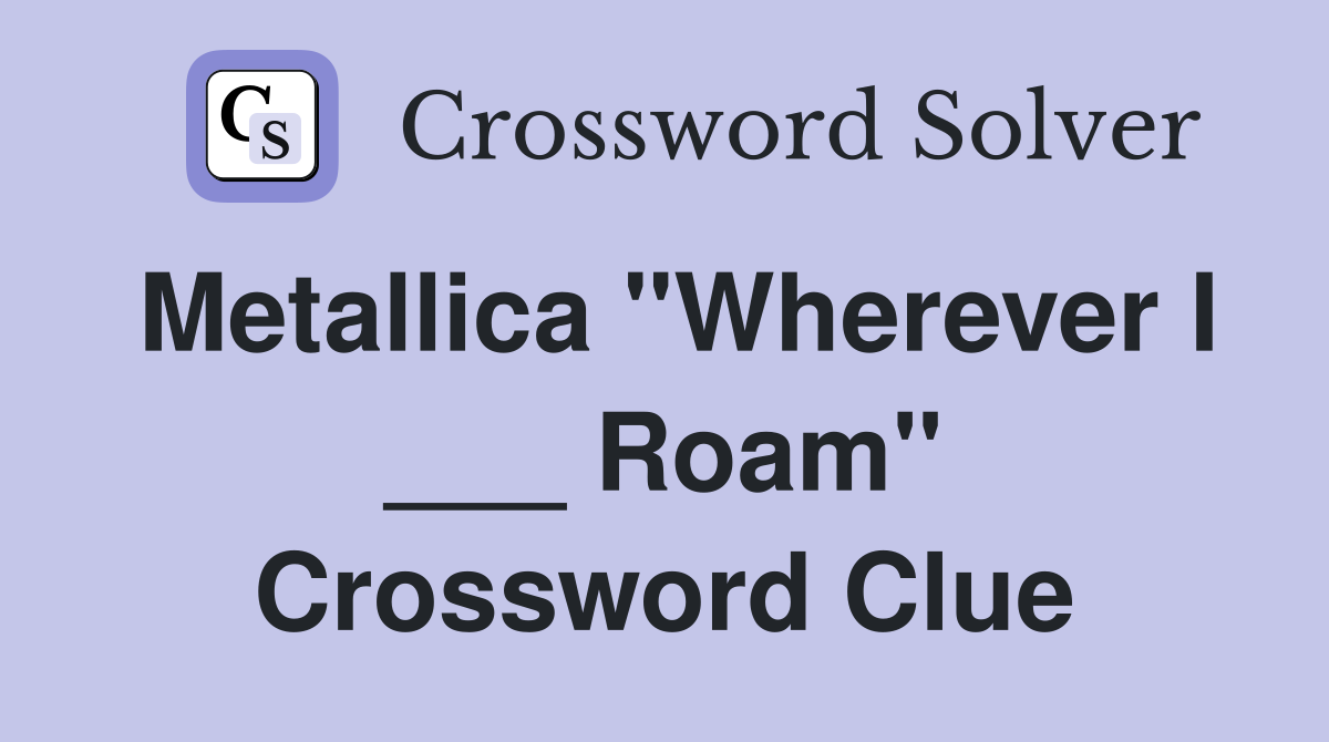 Metallica "Wherever I ___ Roam" Crossword Clue