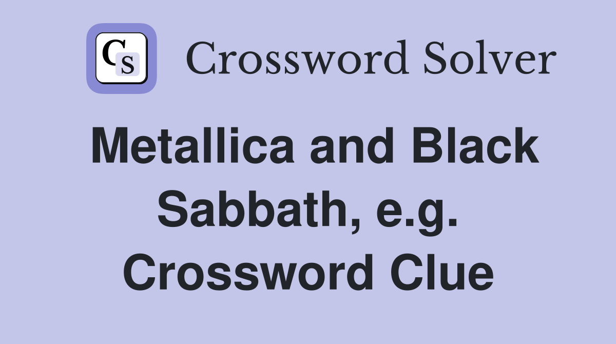 Metallica and Black Sabbath, e.g. Crossword Clue