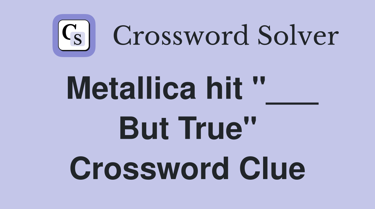 Metallica hit "___ But True" Crossword Clue