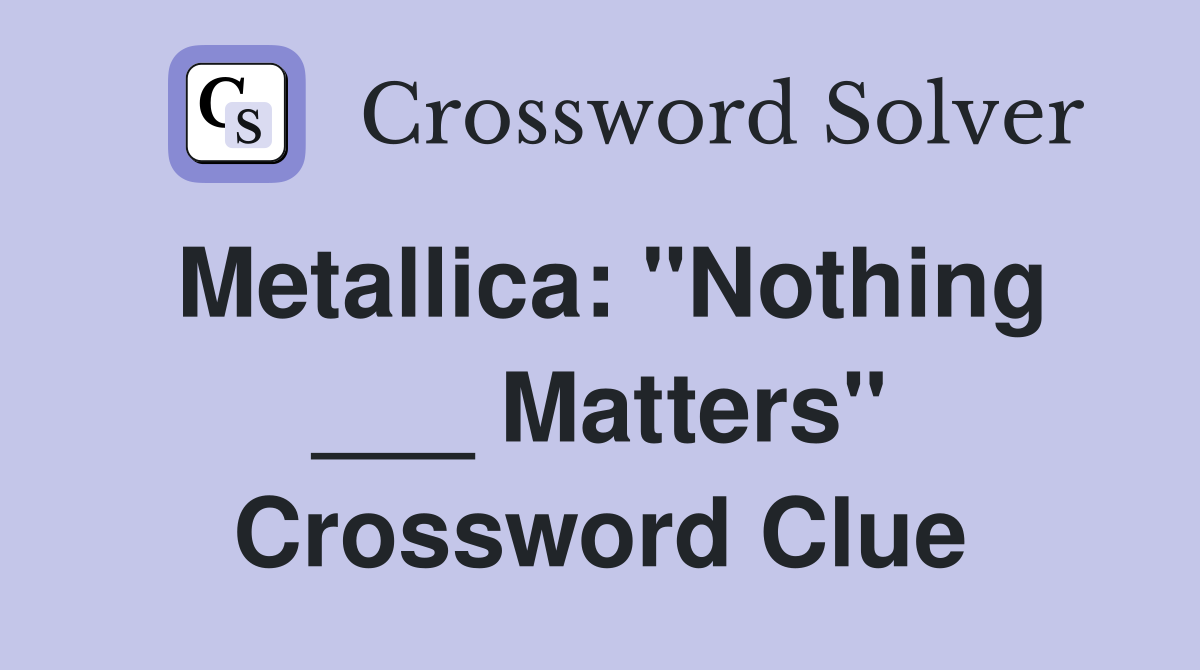 Metallica: "Nothing ___ Matters" Crossword Clue