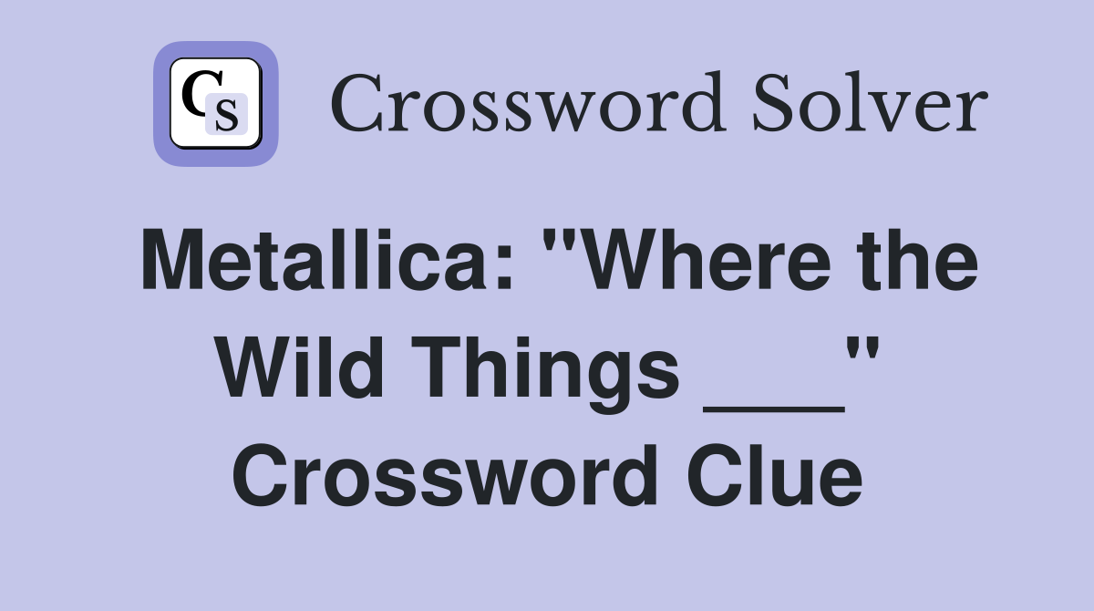 Metallica: "Where the Wild Things ___" Crossword Clue