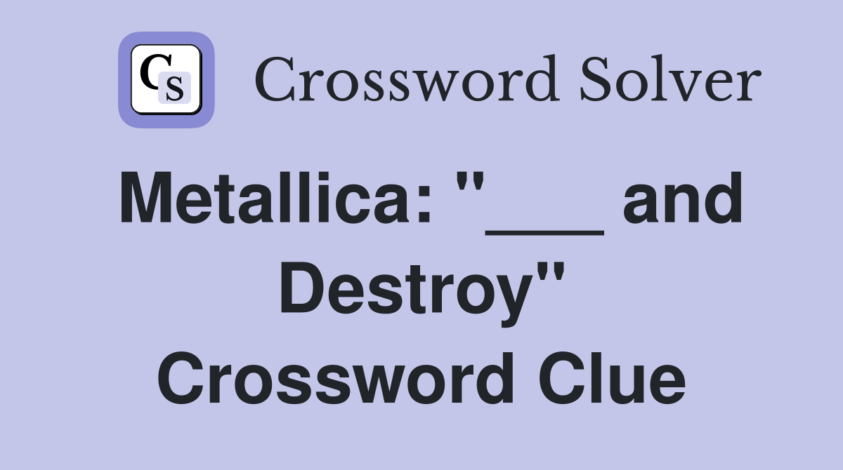 Metallica: "___ and Destroy" Crossword Clue